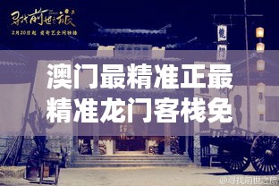 澳門最精準(zhǔn)真正最精準(zhǔn)龍門客棧，澳門龍門客棧，揭秘最精準(zhǔn)預(yù)測之謎